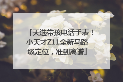 天选带孩电话手表！小天才Z11全新马路级定位，准到离谱