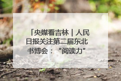 央媒看吉林｜人民日报关注第二届东北书博会：“阅读力”也是“发展力”