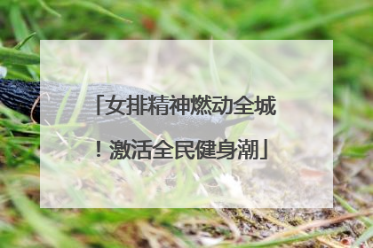 女排精神燃动全城！激活全民健身潮