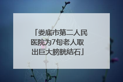 娄底市第二人民医院为7旬老人取出巨大膀胱结石