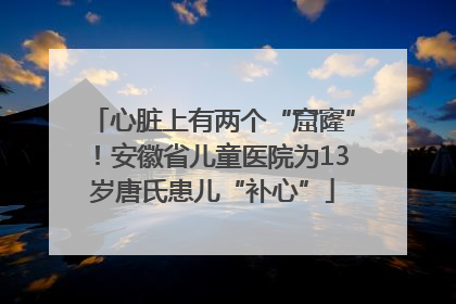 心脏上有两个“窟窿”！安徽省儿童医院为13岁唐氏患儿“补心”
