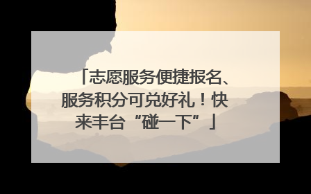 志愿服务便捷报名、服务积分可兑好礼！快来丰台“碰一下”