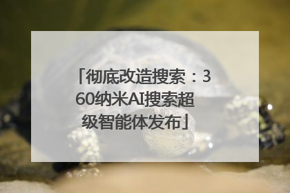 彻底改造搜索：360纳米AI搜索超级智能体发布