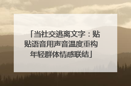 当社交逃离文字：贴贴语音用声音温度重构年轻群体情感联结