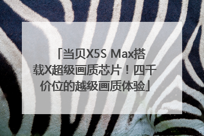 当贝X5S Max搭载X超级画质芯片！四千价位的越级画质体验