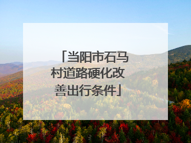 当阳市石马村道路硬化改善出行条件