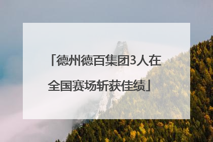 德州德百集团3人在全国赛场斩获佳绩