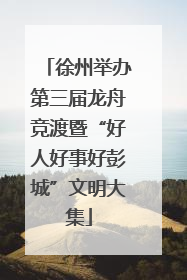 徐州举办第三届龙舟竞渡暨“好人好事好彭城”文明大集