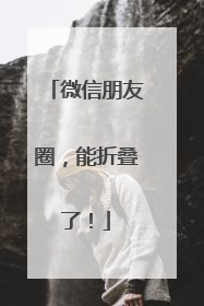 微信朋友圈，能折叠了！