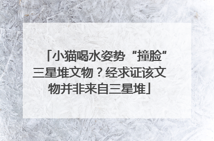 小猫喝水姿势“撞脸”三星堆文物？经求证该文物并非来自三星堆