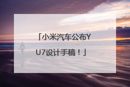 小米汽车公布YU7设计手稿！