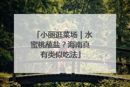 小丽逛菜场｜水蜜桃蘸盐？海南真有类似吃法