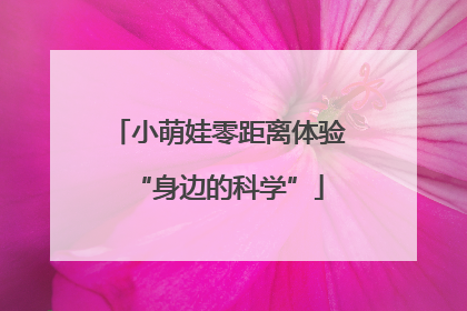 小萌娃零距离体验“身边的科学”