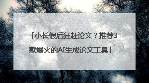 小长假后狂赶论文？推荐3款爆火的AI生成论文工具