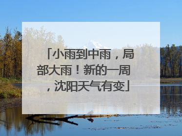 小雨到中雨，局部大雨！新的一周，沈阳天气有变