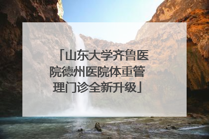 山东大学齐鲁医院德州医院体重管理门诊全新升级