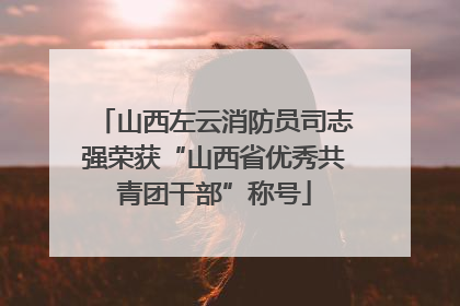 山西左云消防员司志强荣获“山西省优秀共青团干部”称号
