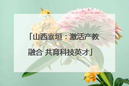 山西襄垣：激活产教融合 共育科技英才