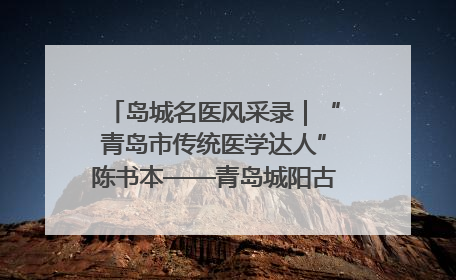 岛城名医风采录｜“青岛市传统医学达人”陈书本——青岛城阳古镇正骨医院骨伤科