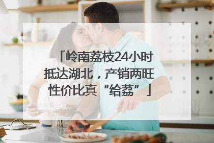 岭南荔枝24小时抵达湖北，产销两旺性价比真“给荔”