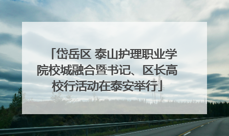 岱岳区 泰山护理职业学院校城融合暨书记、区长高校行活动在泰安举行