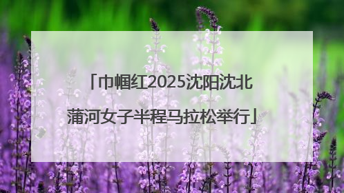 巾帼红2025沈阳沈北蒲河女子半程马拉松举行