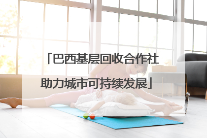 巴西基层回收合作社助力城市可持续发展