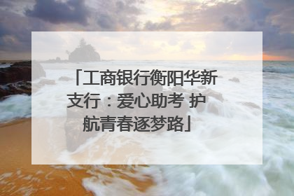工商银行衡阳华新支行：爱心助考 护航青春逐梦路