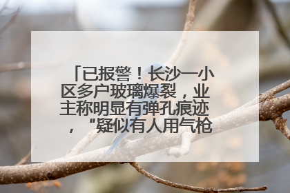 已报警！长沙一小区多户玻璃爆裂，业主称明显有弹孔痕迹，“疑似有人用气枪打鸟造成”