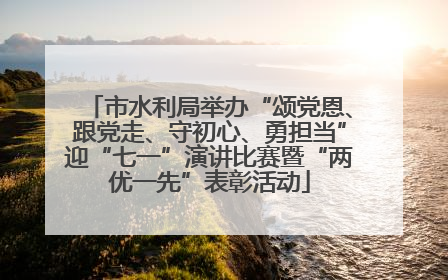 市水利局举办“颂党恩、跟党走、守初心、勇担当”迎“七一”演讲比赛暨“两优一先”表彰活动
