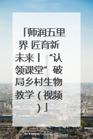 师润五里界 匠育新未来丨“认领课堂”破局乡村生物教学（视频）
