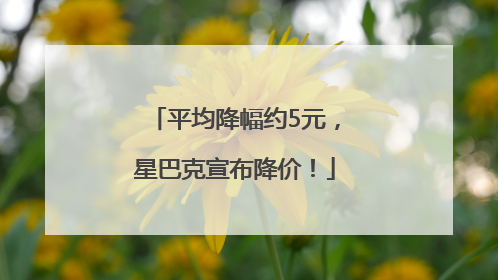 平均降幅约5元，星巴克宣布降价！