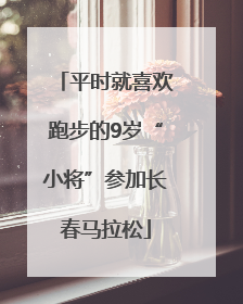 平时就喜欢跑步的9岁“小将”参加长春马拉松