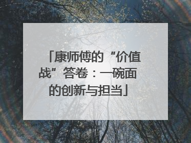 康师傅的“价值战”答卷：一碗面的创新与担当