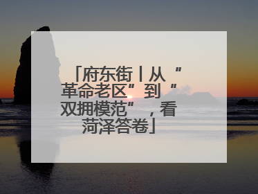 府东街丨从“革命老区”到“双拥模范”，看菏泽答卷