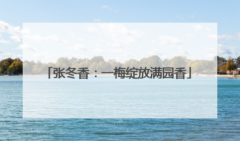 张冬香：一梅绽放满园香