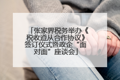 张家界税务举办《税收遵从合作协议》签订仪式暨政企“面对面”座谈会