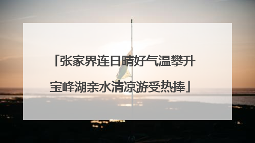 张家界连日晴好气温攀升 宝峰湖亲水清凉游受热捧