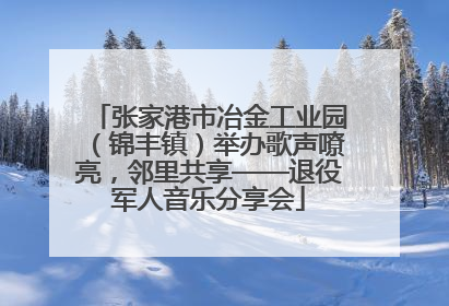 张家港市冶金工业园（锦丰镇）举办歌声嘹亮，邻里共享——退役军人音乐分享会
