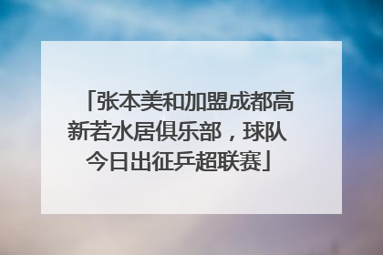 张本美和加盟成都高新若水居俱乐部，球队今日出征乒超联赛