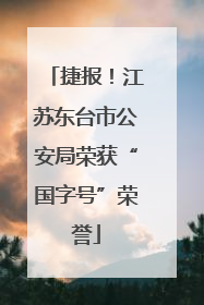 捷报！江苏东台市公安局荣获“国字号”荣誉