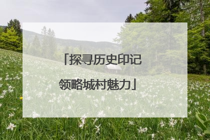 探寻历史印记 领略城村魅力