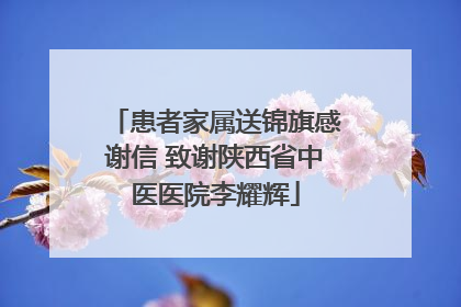 患者家属送锦旗感谢信 致谢陕西省中医医院李耀辉