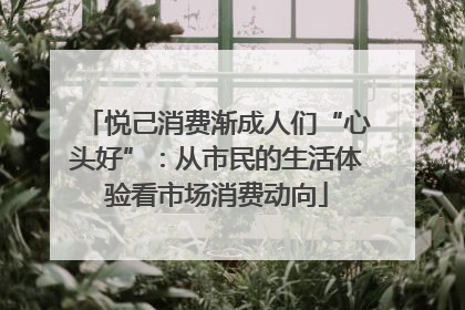 悦己消费渐成人们“心头好”：从市民的生活体验看市场消费动向