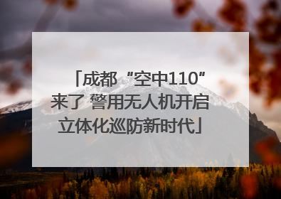 成都“空中110”来了 警用无人机开启立体化巡防新时代