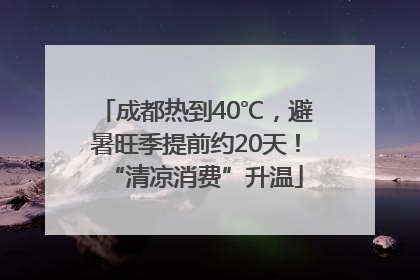 成都热到40℃，避暑旺季提前约20天！“清凉消费”升温