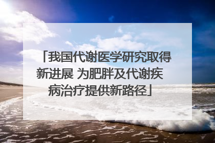 我国代谢医学研究取得新进展 为肥胖及代谢疾病治疗提供新路径