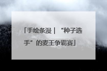 手绘条漫｜“种子选手”的麦王争霸赛