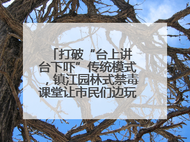 打破“台上讲 台下吓”传统模式，镇江园林式禁毒课堂让市民们边玩边涨涨势
