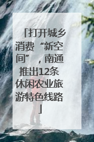 打开城乡消费“新空间”，南通推出12条休闲农业旅游特色线路